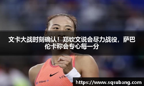 文卡大战时刻确认！郑钦文说会尽力战役，萨巴伦卡称会专心每一分