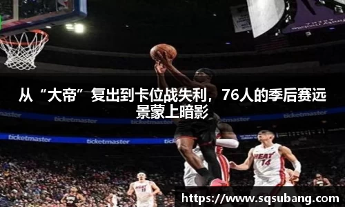 从“大帝”复出到卡位战失利，76人的季后赛远景蒙上暗影
